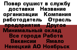 Повар-сушист в службу доставки › Название организации ­ Компания-работодатель › Отрасль предприятия ­ Другое › Минимальный оклад ­ 1 - Все города Работа » Вакансии   . Ямало-Ненецкий АО,Ноябрьск г.